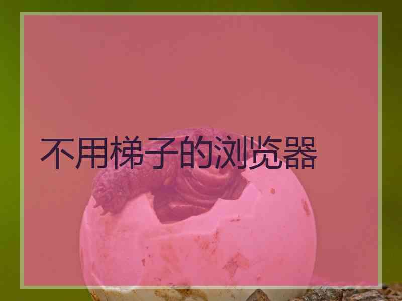 不用梯子的浏览器